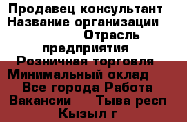 Продавец-консультант › Название организации ­ Poletto › Отрасль предприятия ­ Розничная торговля › Минимальный оклад ­ 1 - Все города Работа » Вакансии   . Тыва респ.,Кызыл г.